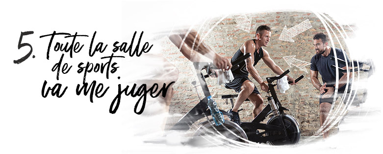 Toute la salle de sport me juge, et va se moquer de moi