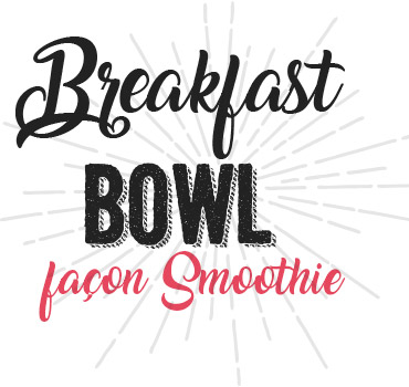 Breakfast Bowl façon Smoothie